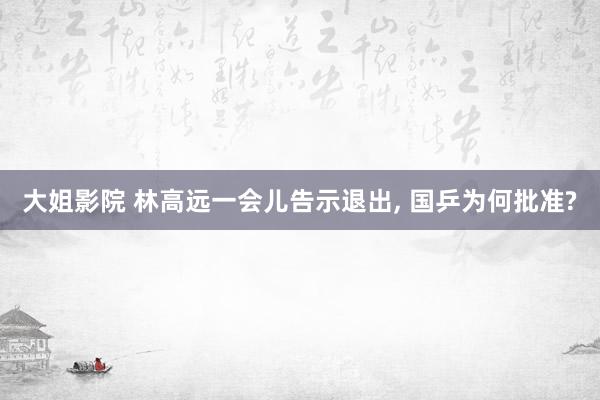 大姐影院 林高远一会儿告示退出， 国乒为何批准?