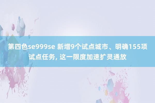 第四色se999se 新增9个试点城市、明确155项试点任务， 这一限度加速扩灵通放