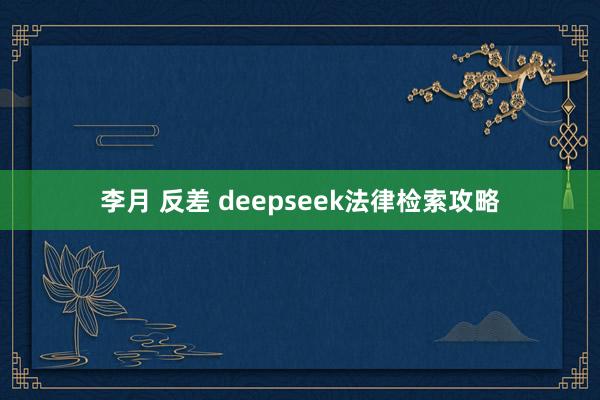 李月 反差 deepseek法律检索攻略