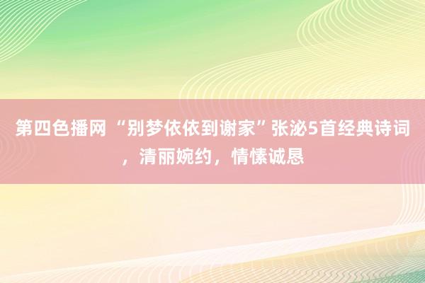 第四色播网 “别梦依依到谢家”张泌5首经典诗词，清丽婉约，情愫诚恳