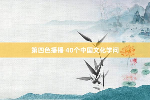 第四色播播 40个中国文化学问